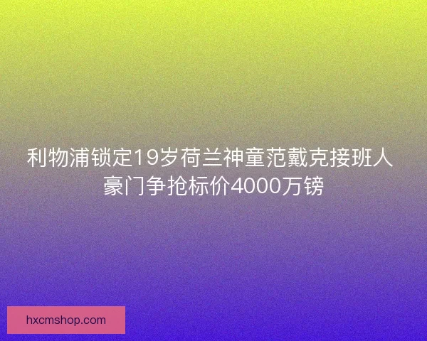 利物浦锁定19岁荷兰神童范戴克接班人 豪门争抢标价4000万镑